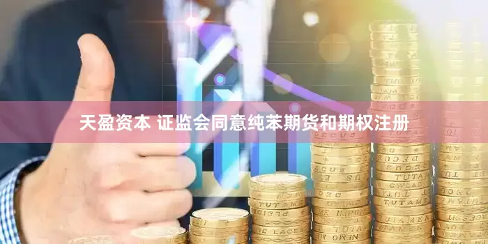 天盈资本 证监会同意纯苯期货和期权注册