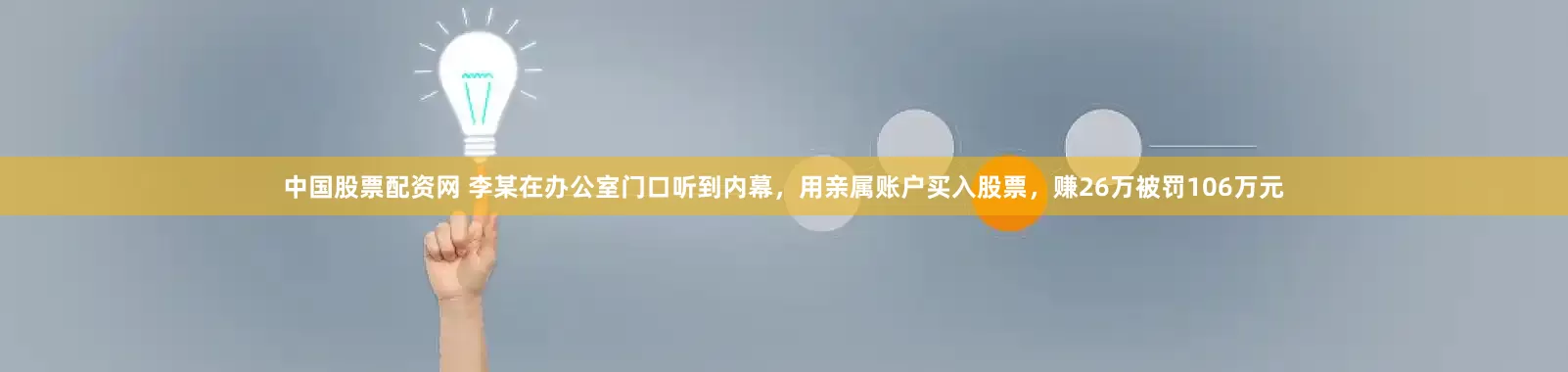中国股票配资网 李某在办公室门口听到内幕，用亲属账户买入股票，赚26万被罚106万元