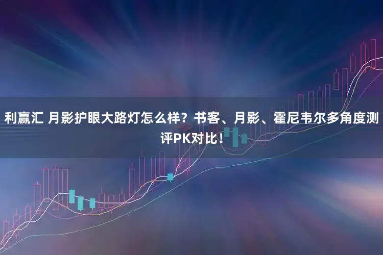 利赢汇 月影护眼大路灯怎么样？书客、月影、霍尼韦尔多角度测评PK对比！