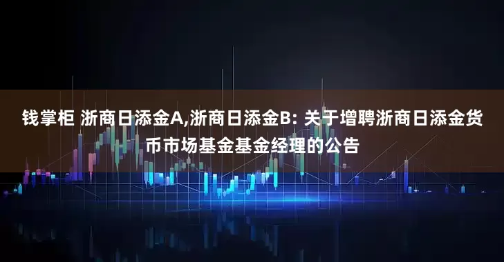 钱掌柜 浙商日添金A,浙商日添金B: 关于增聘浙商日添金货币市场基金基金经理的公告